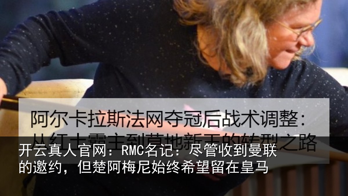 开云真人官网：RMC名记：尽管收到曼联的邀约，但楚阿梅尼始终希望留在皇马