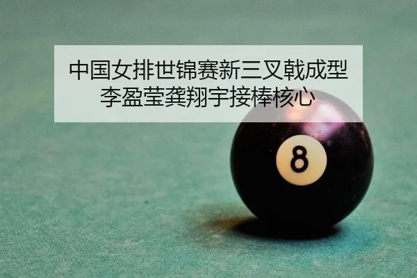 中国女排世锦赛新三叉戟成型 李盈莹龚翔宇接棒核心