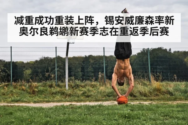 减重成功重装上阵，锡安威廉森率新奥尔良鹈鹕新赛季志在重返季后赛