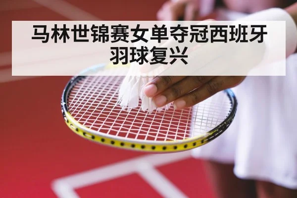 马林世锦赛女单夺冠西班牙羽球复兴
