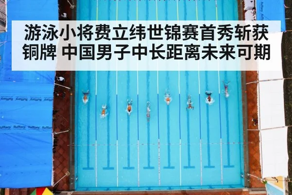 游泳小将费立纬世锦赛首秀斩获铜牌 中国男子中长距离未来可期