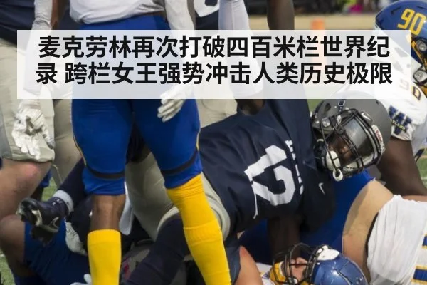 麦克劳林再次打破四百米栏世界纪录 跨栏女王强势冲击人类历史极限